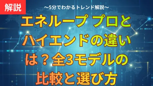 エネループ プロとハイエンドの違いは？全3モデルの比較と選び方