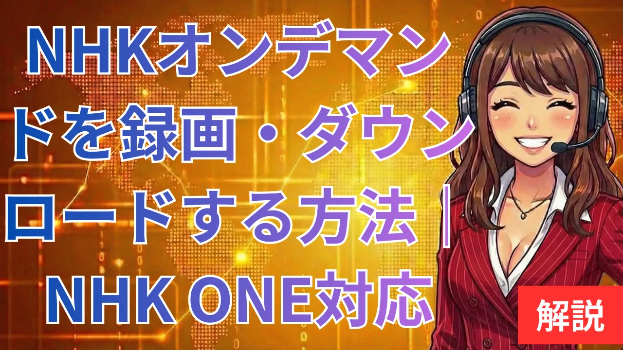 NHKオンデマンドを録画・ダウンロードする方法｜NHK ONE対応・画面真っ黒の対策も解説