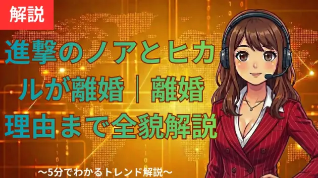 進撃のノアとヒカルが離婚｜0日婚からオープンマリッジ、離婚理由まで全貌解説