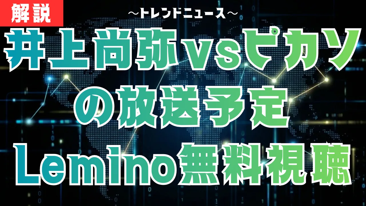井上尚弥vsピカソの放送予定｜Lemino無料視聴やPPV購入方法