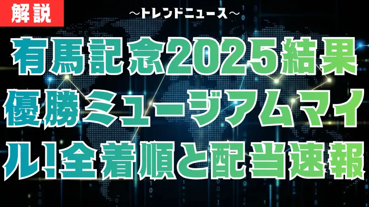 有馬記念2025結果速報｜優勝ミュージアムマイル！配当・払い戻し詳細