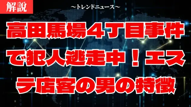 高田馬場4丁目事件で犯人逃走中！エステ店客の男の特徴と最新情報