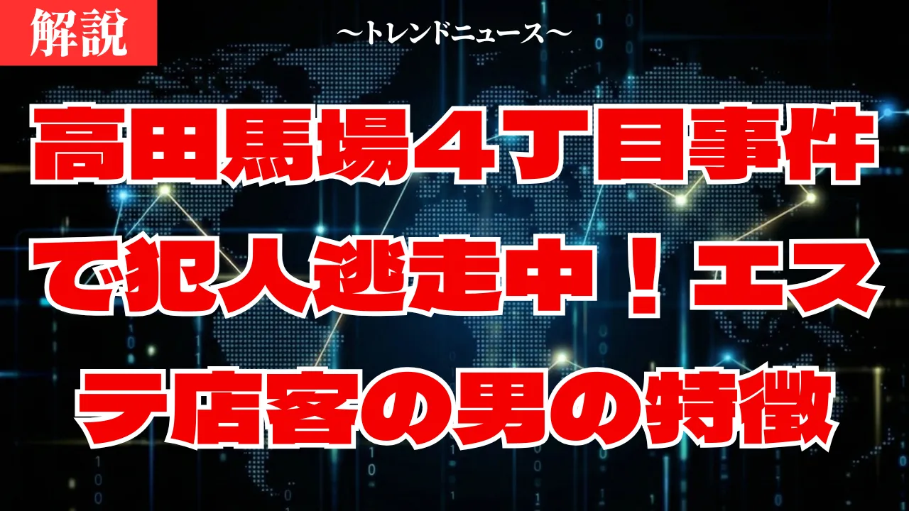 高田馬場4丁目事件で犯人逃走中!エステ店客の男の特徴と最新情報