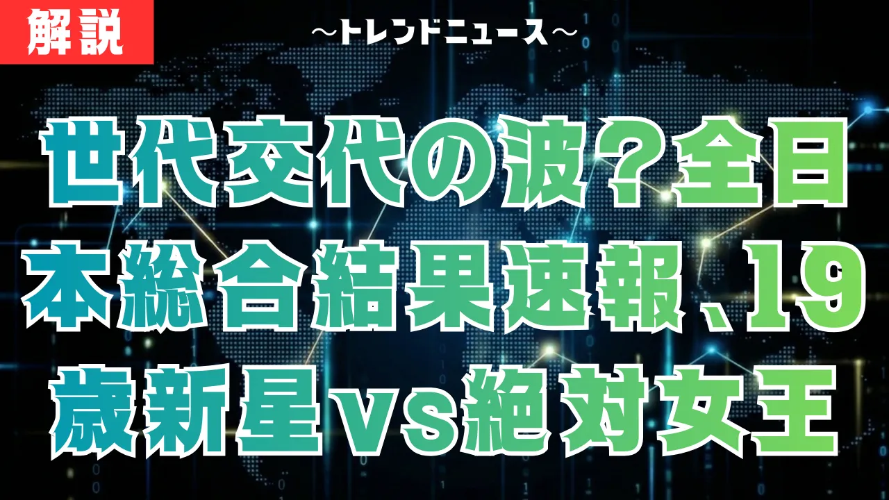 世代交代の波？全日本総合2025結果速報、19歳新星vs絶対女王