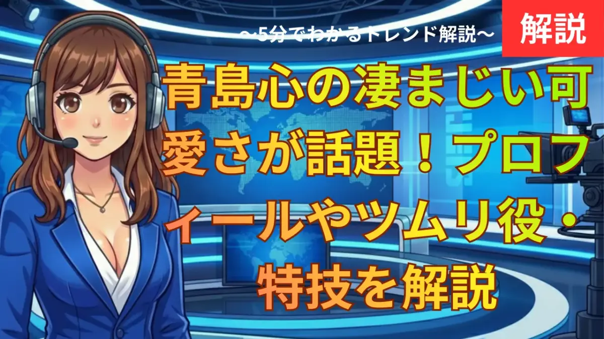 青島心の凄まじい可愛さが話題！プロフィールやツムリ役・特技を解説