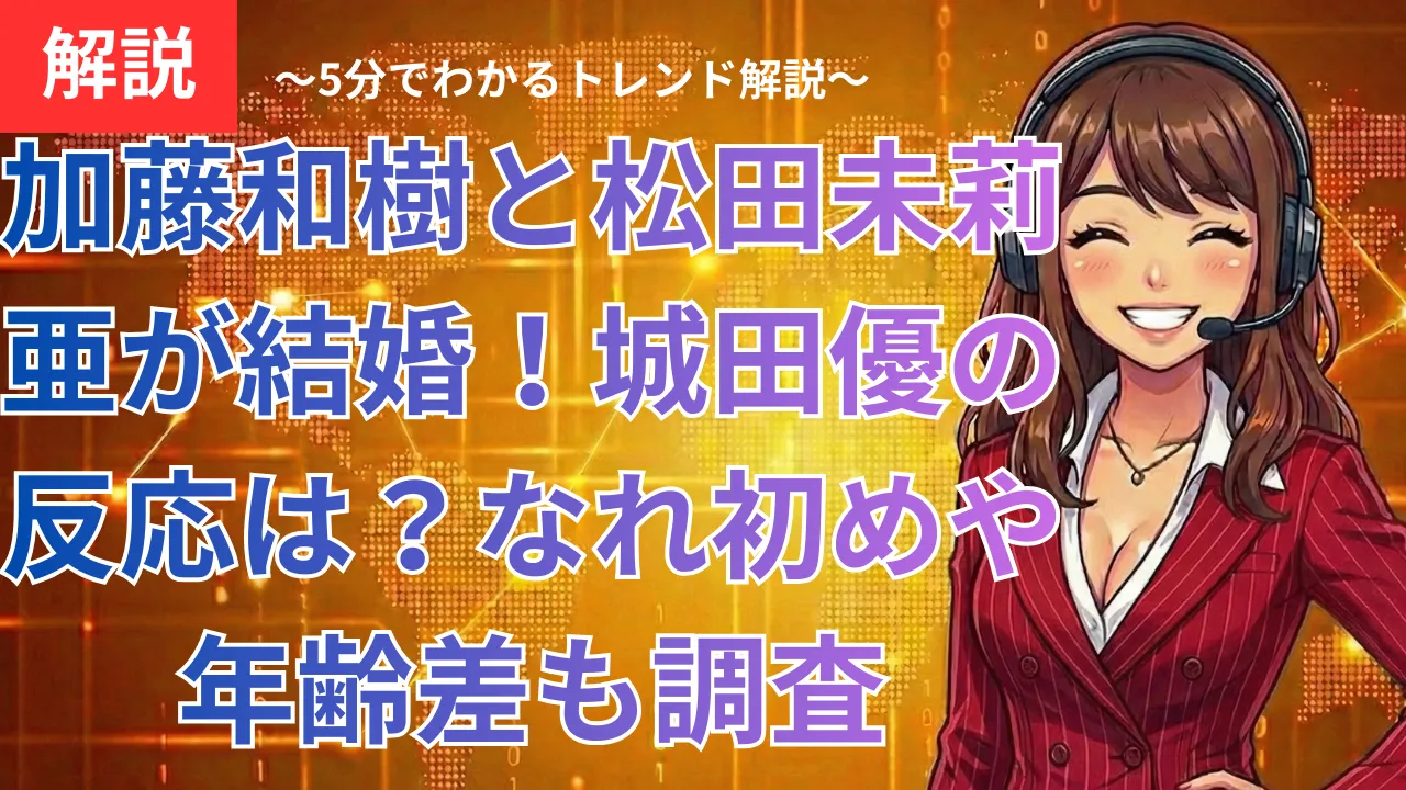 加藤和樹と松田未莉亜が結婚！城田優の反応は？なれ初めや年齢差も調査