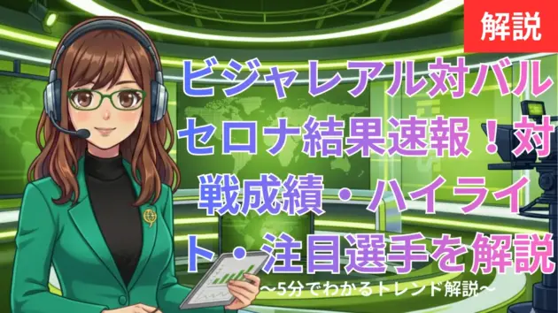 ビジャレアル対バルセロナ結果速報！対戦成績・ハイライト・注目選手を徹底解説