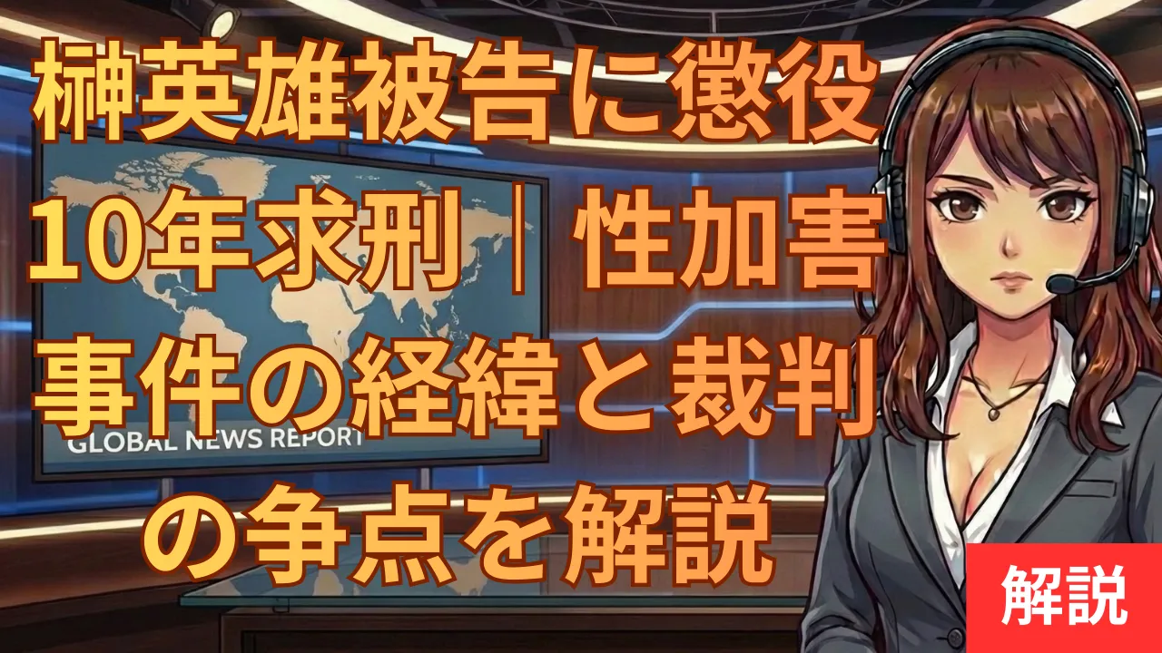 榊英雄被告に懲役10年求刑|性加害事件の経緯と裁判の争点を解説