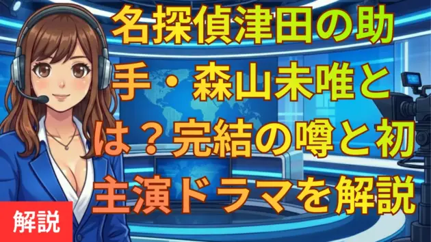 名探偵津田の助手・森山未唯とは？完結の噂と初主演ドラマを徹底解説
