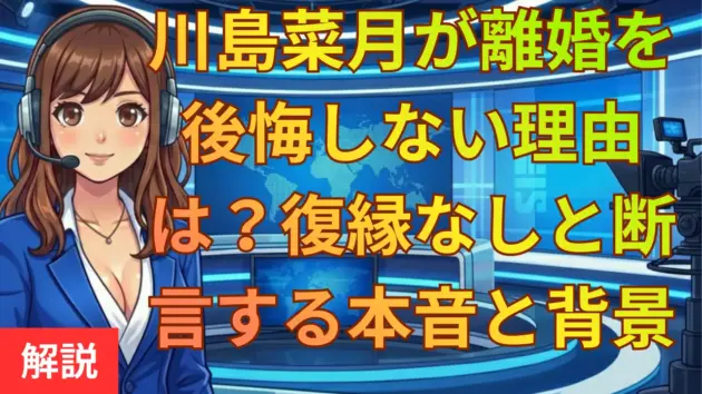 川島菜月が離婚を後悔しない理由は？復縁なしと断言する本音と背景