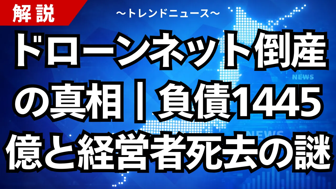 ドローンネット倒産の真相｜負債1445億と実質経営者死去の謎を解説