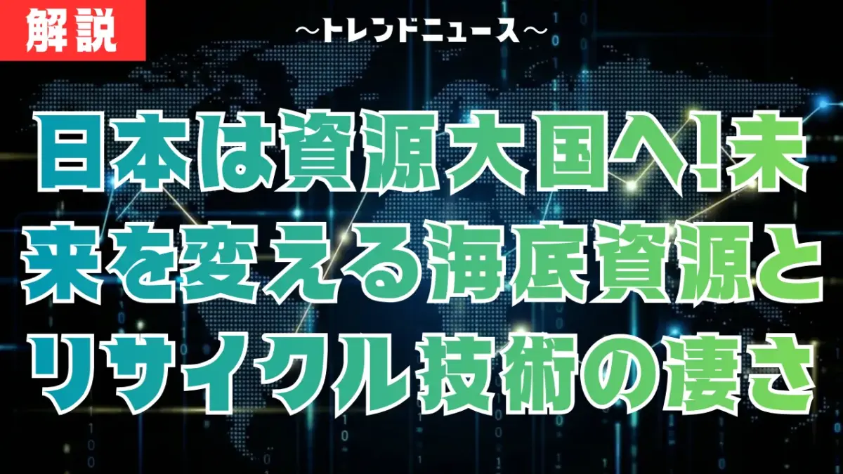 日本は資源大国へ！未来を変える海底資源とリサイクル技術の凄さ
