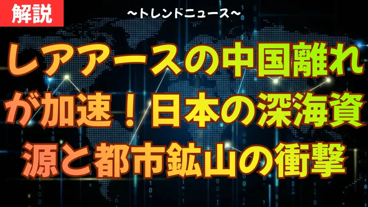 レアアースの中国離れが加速！日本の深海資源と都市鉱山の衝撃