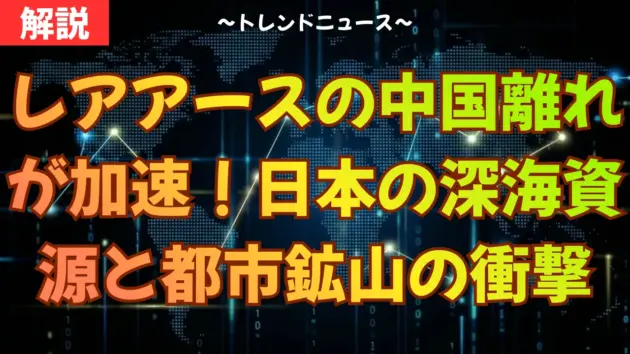 レアアースの中国離れが加速！日本の深海資源と都市鉱山の衝撃