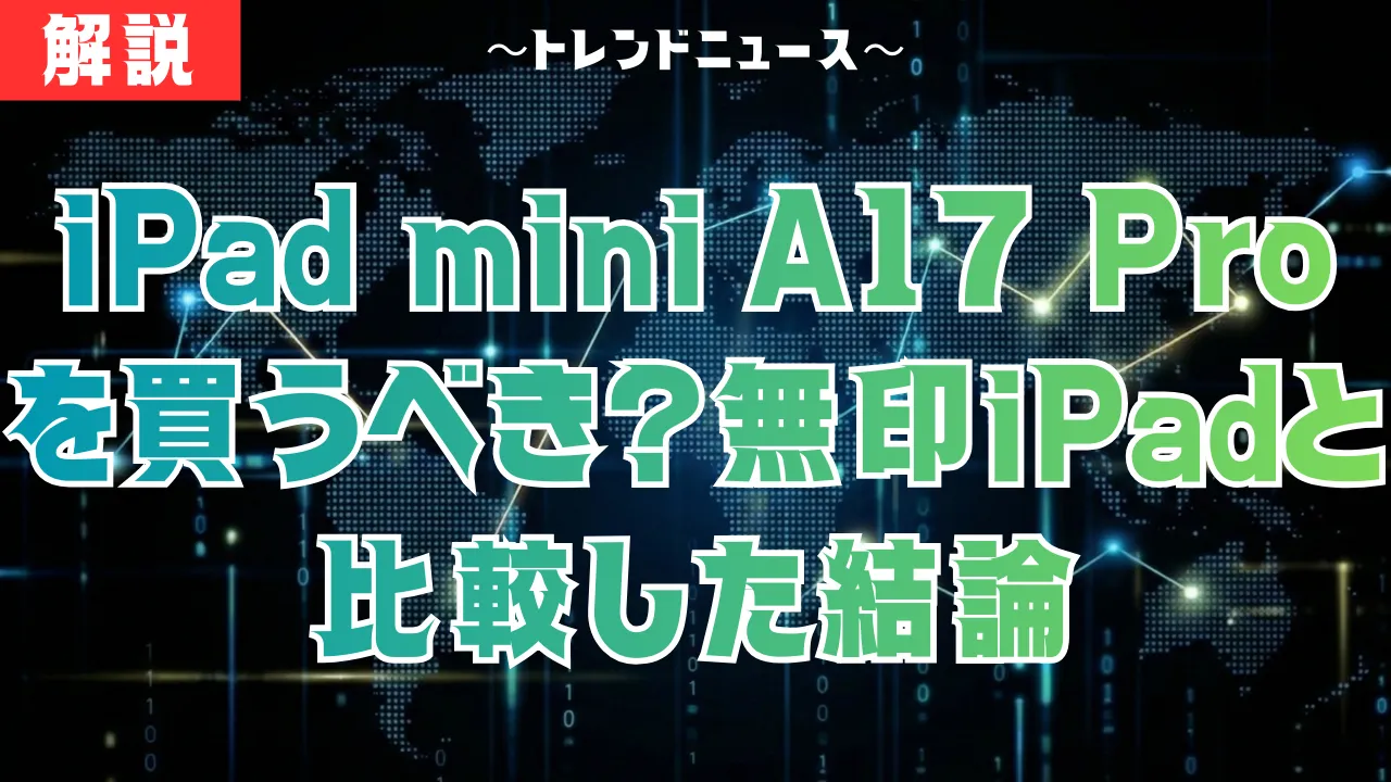 iPad mini A17 Pro：最安値6.4万円で買う裏技と弱点