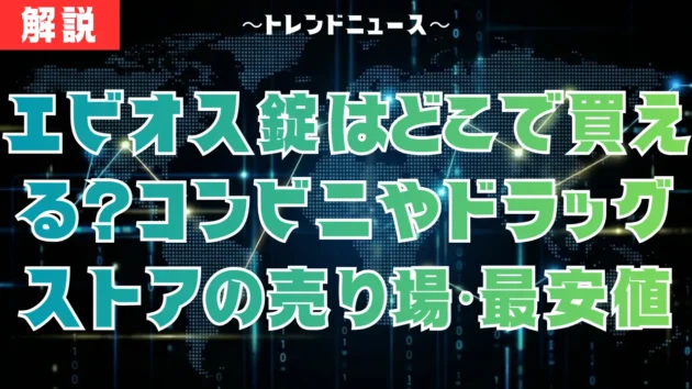 エビオス錠はどこで買える？コンビニやドラッグストアの売り場・最安値を徹底調査