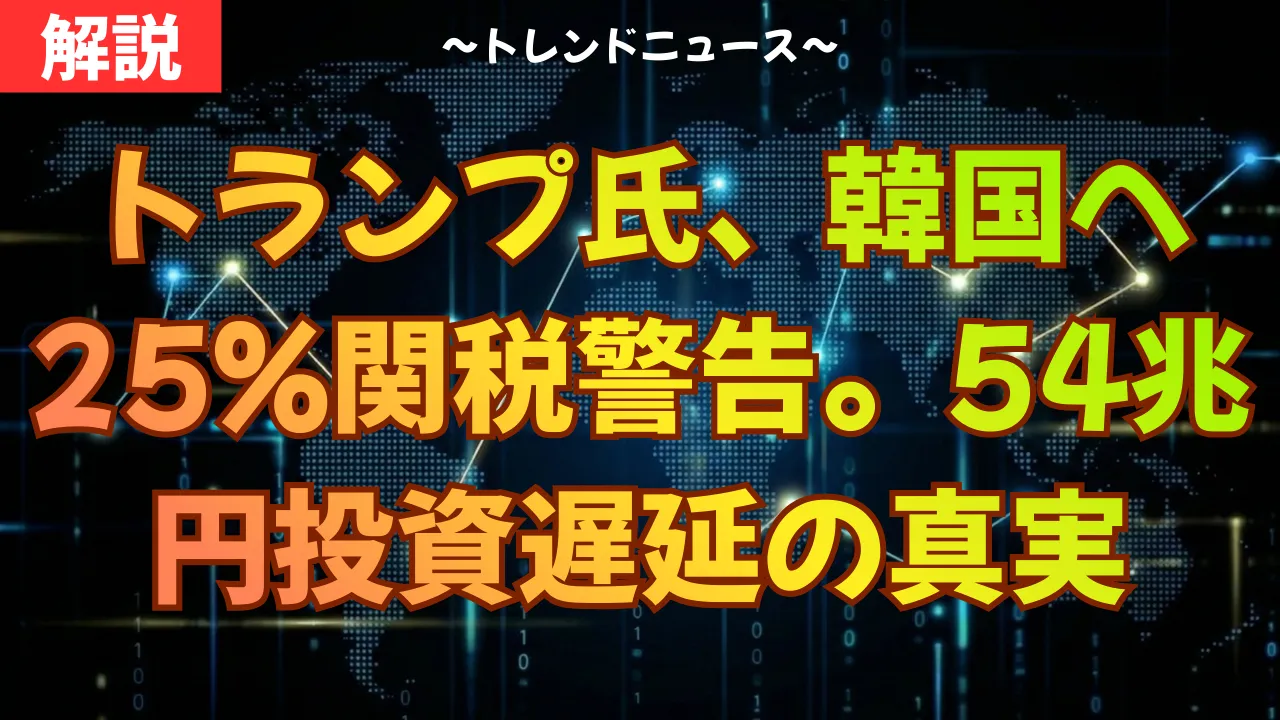 トランプ氏、韓国へ25%関税警告。54兆円投資遅延の真実