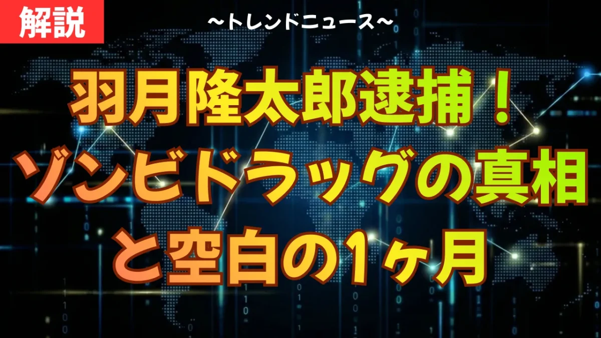 羽月隆太郎逮捕！ゾンビドラッグの真相と空白の1ヶ月