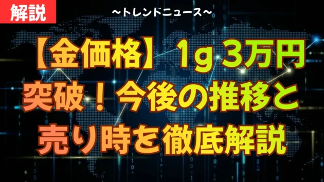 【金価格】1g 3万円突破！今後の推移と売り時を徹底解説