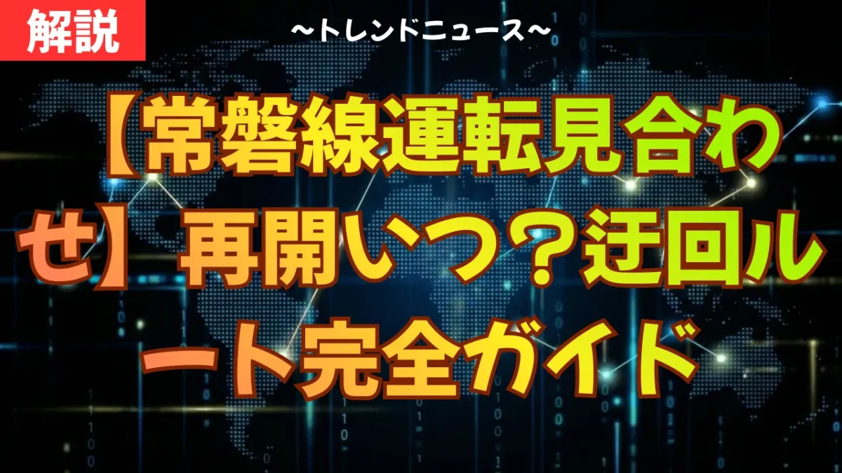 【常磐線運転見合わせ】再開いつ？迂回ルート完全ガイド