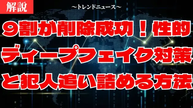 9割が削除成功！性的ディープフェイク対策と犯人を追い詰める方法