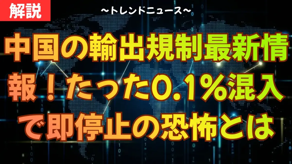 中国の輸出規制最新情報！たった0.1%混入で即停止の恐怖とは