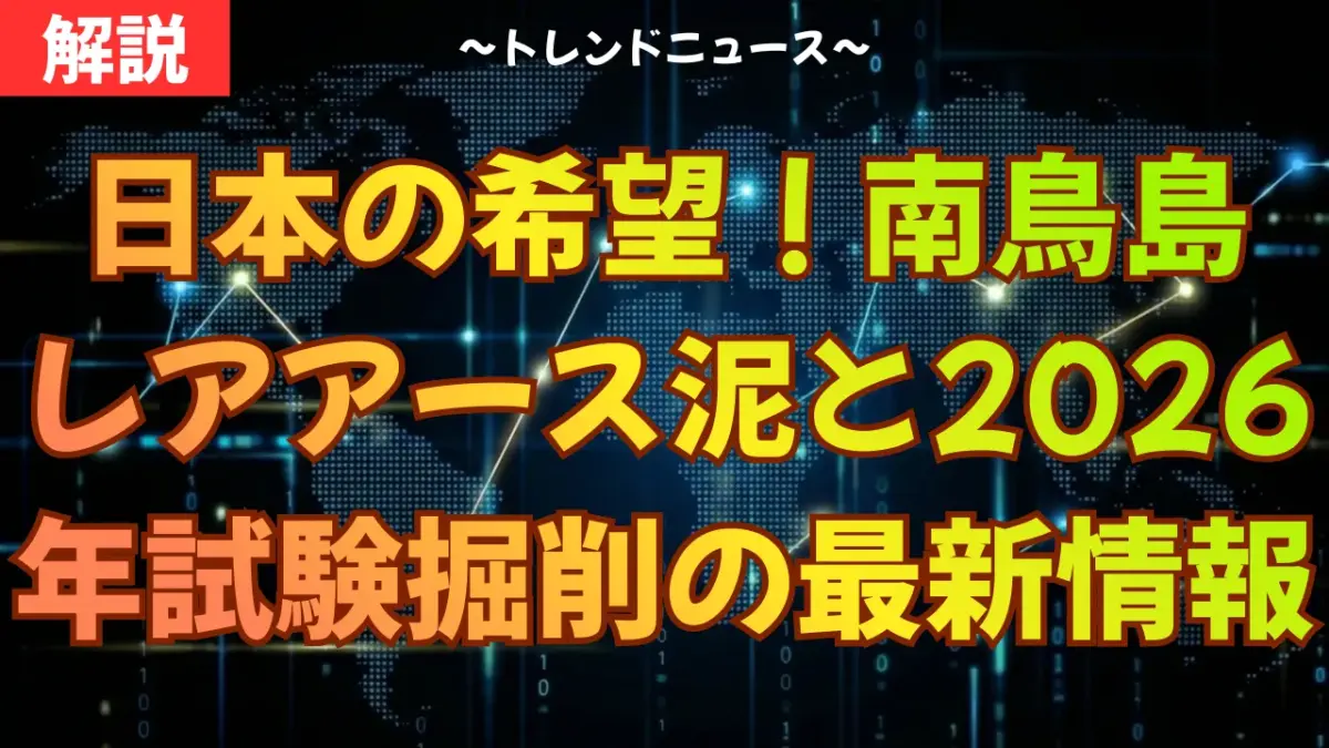 日本の希望！南鳥島レアアース泥と2026年試験掘削の最新情報