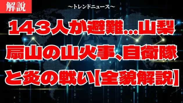 143人が避難…山梨扇山の山火事、自衛隊と炎の戦い【全貌解説】