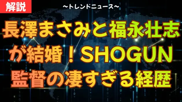 長澤まさみと福永壮志が結婚！SHOGUN監督の凄すぎる経歴