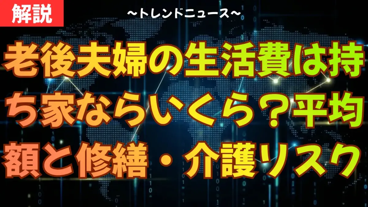 老後夫婦の生活費は持ち家ならいくら？平均額と修繕・介護リスクを解説