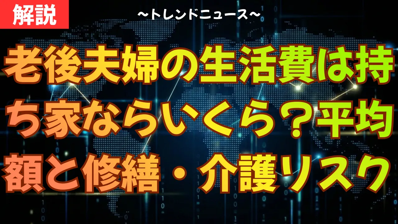 老後夫婦の生活費は持ち家ならいくら？平均額と修繕・介護リスクを解説