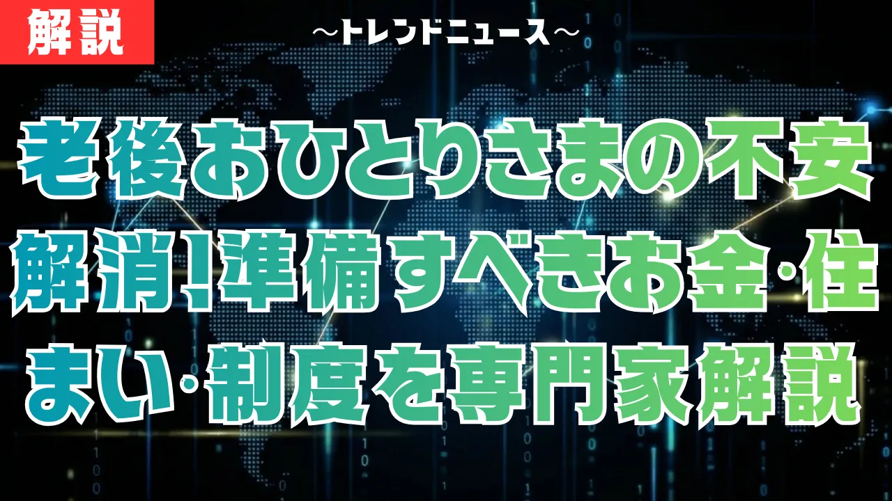 老後おひとりさまの不安を解消！準備すべきお金・住まい・制度を専門家が解説