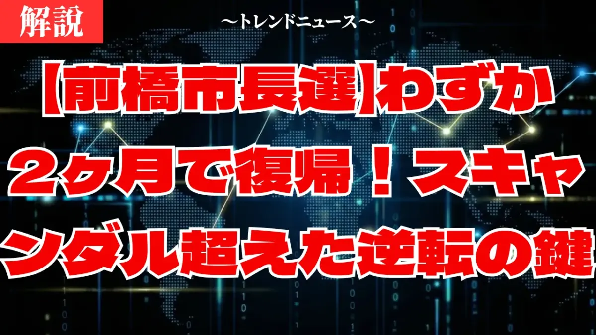 【前橋市長選】わずか2ヶ月で復帰！スキャンダル超えた逆転の鍵