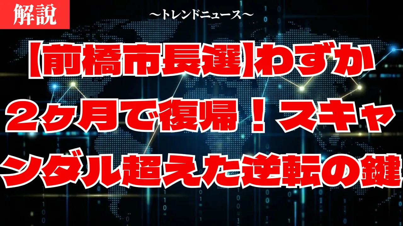 【前橋市長選】わずか2ヶ月で復帰！スキャンダル超えた逆転の鍵