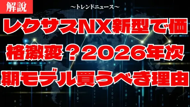 レクサスNX新型で価格激変？2026年次期モデルを買うべき理由