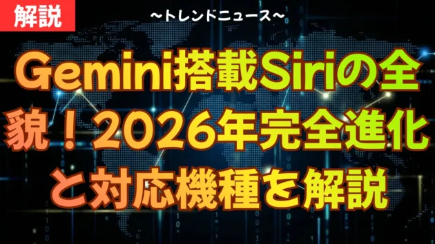 Gemini搭載Siriの全貌！2026年完全進化と対応機種を解説
