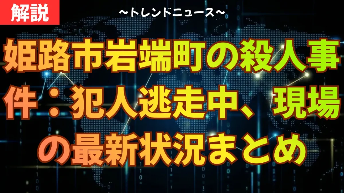 姫路市岩端町の殺人事件：犯人逃走中、現場の最新状況まとめ