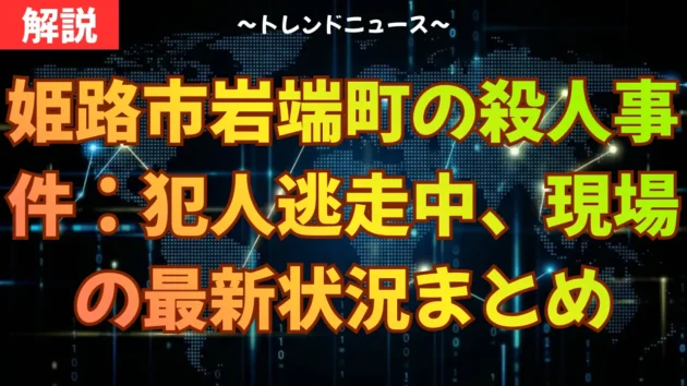 姫路市岩端町の殺人事件：犯人逃走中、現場の最新状況まとめ