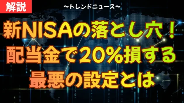 新NISAの落とし穴！配当金で20％損する最悪の設定とは