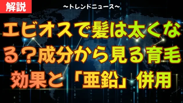 エビオスで髪は太くなる？成分から見る育毛効果と「亜鉛」併用のススメ