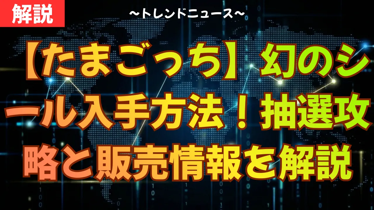 【たまごっち】幻のシール入手方法!抽選攻略と販売情報を解説