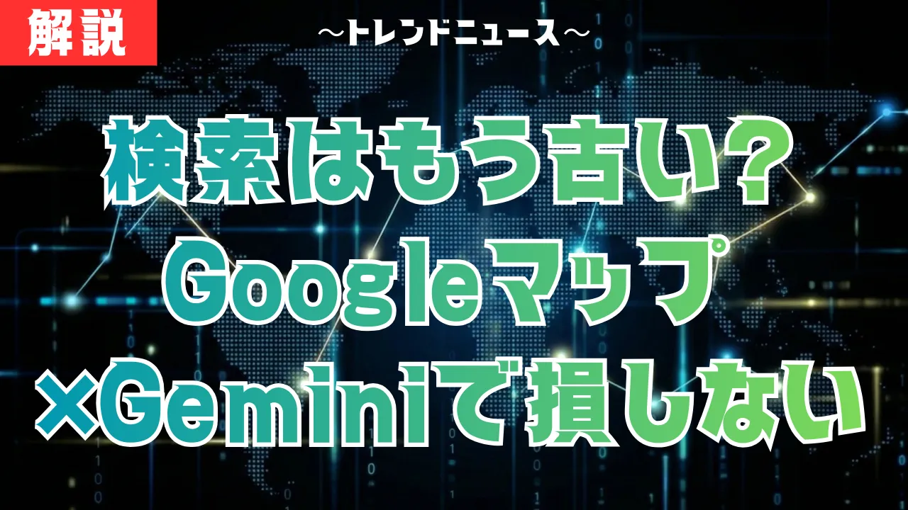 Gemini搭載！Googleマップの新機能と使い方を徹底解説