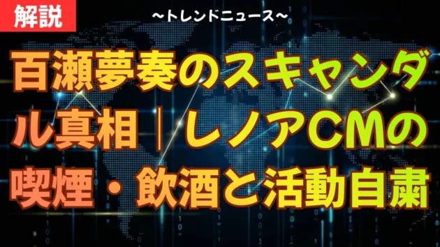 百瀬夢奏のスキャンダル真相｜レノアCMの喫煙・飲酒と活動自粛