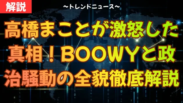 高橋まことが激怒した真相！BOOWYと政治騒動の全貌を徹底解説