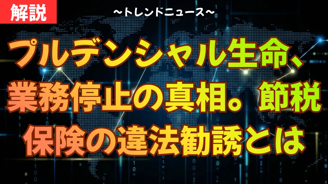 プルデンシャル生命、業務停止の真相。節税保険の違法勧誘とは