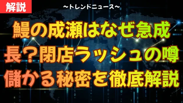 鰻の成瀬はなぜ急成長？閉店ラッシュの噂と儲かる秘密を徹底解説