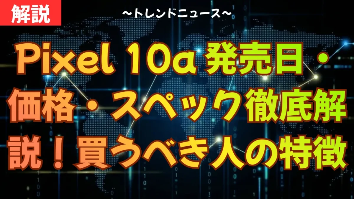 Pixel 10a 発売日・価格・スペック徹底解説！買うべき人の特徴