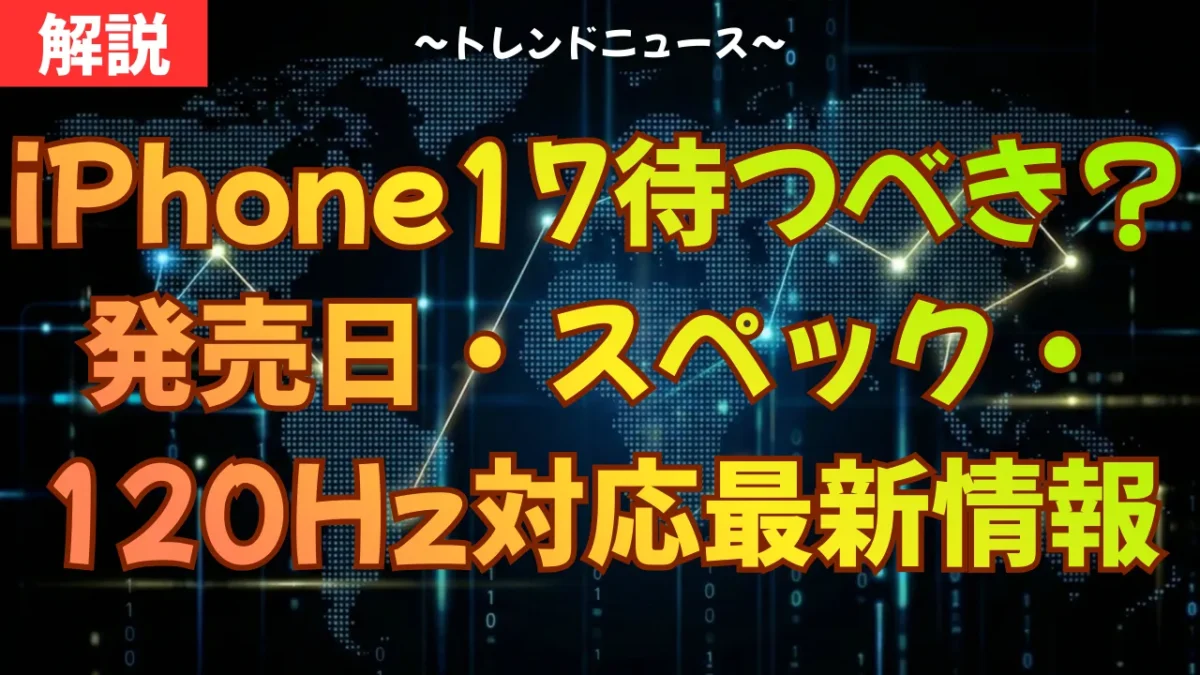 iPhone17待つべき？発売日・スペック・120Hz対応の最新情報