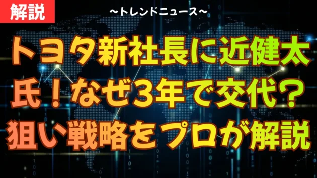 トヨタ新社長に近健太氏！なぜ3年で交代？狙いと戦略をプロが解説