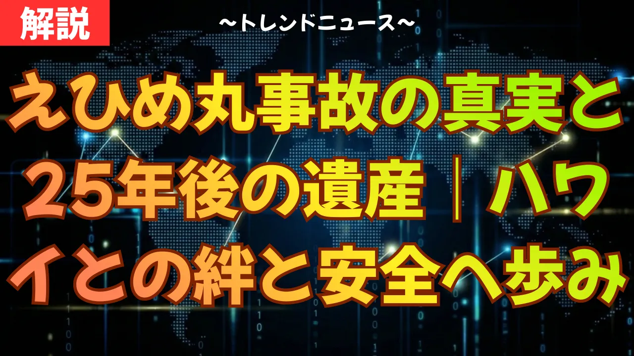 えひめ丸事故の真実と25年後の遺産｜ハワイとの絆と安全への歩み